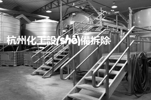 杭州化工設(shè)備拆除一級(jí)資質(zhì)：探秘行業(yè)內(nèi)的高級(jí)技藝與安全挑戰(zhàn)！